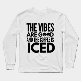 The vibes are good and the coffee is iced Long Sleeve T-Shirt